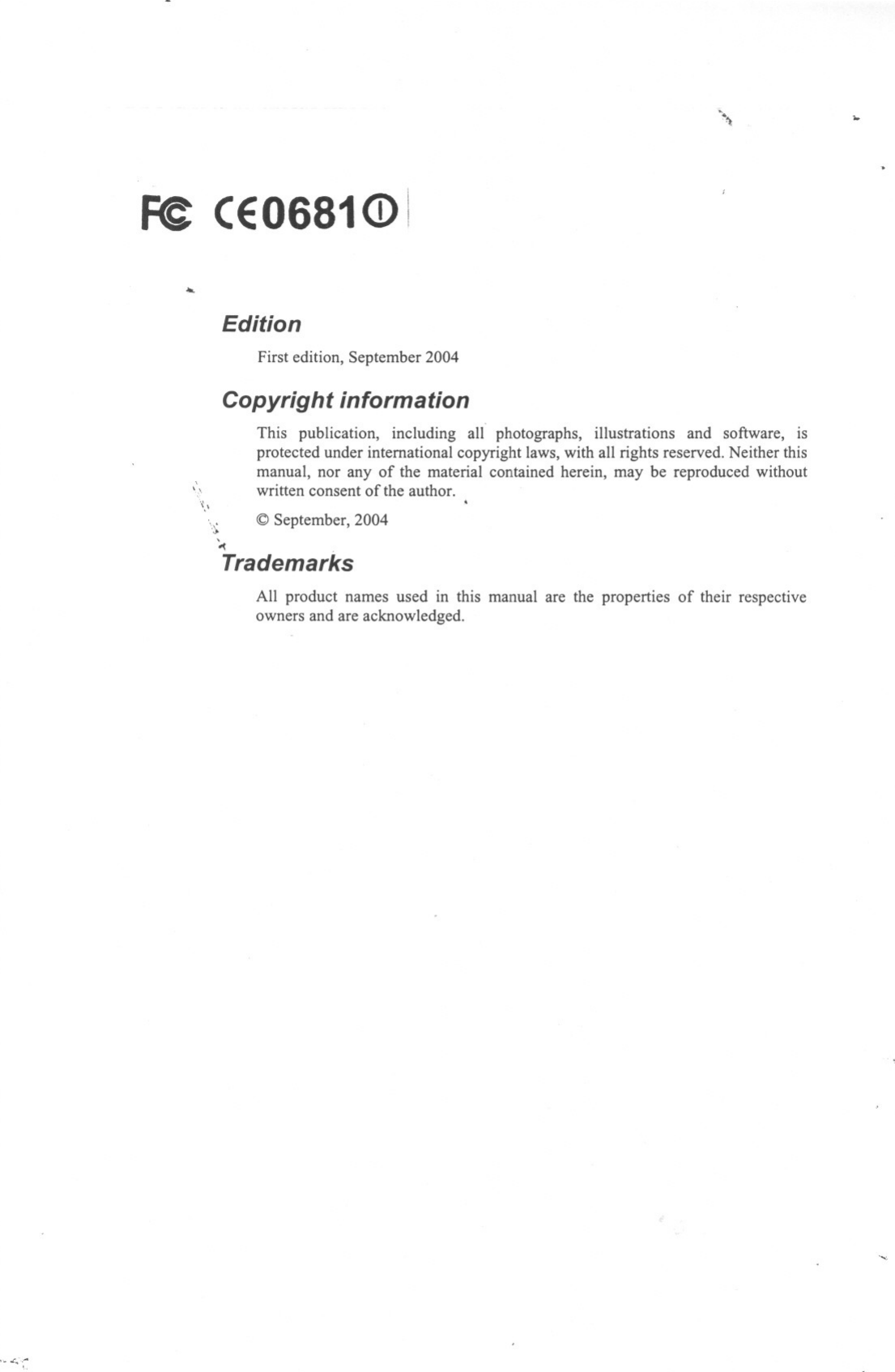 \~&quot;&apos;, ..Fe CEO681&lt;D1..EditionFirst edition, September 2004Copyright informationThis publication, including all photographs, illustrations and software, isprotected under international copyright laws, with all rights reserved. Neither thismanual, nor any of the material contained herein, may be reproduced withoutwritten consent of the author. .-\\,&apos;,~ @ September, 2004&apos;-&lt; .TrademarksAll product names used in this manual are the properties of their respectiveowners and are acknowledged.&apos;&quot;&apos;. ;~