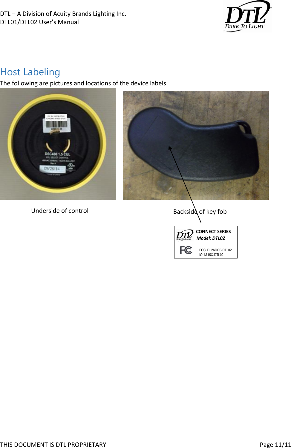 DTL &ndash; A Division of Acuity Brands Lighting Inc.   DTL01/DTL02 User&rsquo;s Manual       THIS DOCUMENT IS DTL PROPRIETARY     Page 11/11   Host Labeling The following are pictures and locations of the device labels.                                                                                                                                    Underside of control Backside of key fob            CONNECT SERIES          Model: DTL02                    FCC ID: 2ADCB-DTL02                         IC: 6715C-DTL02 