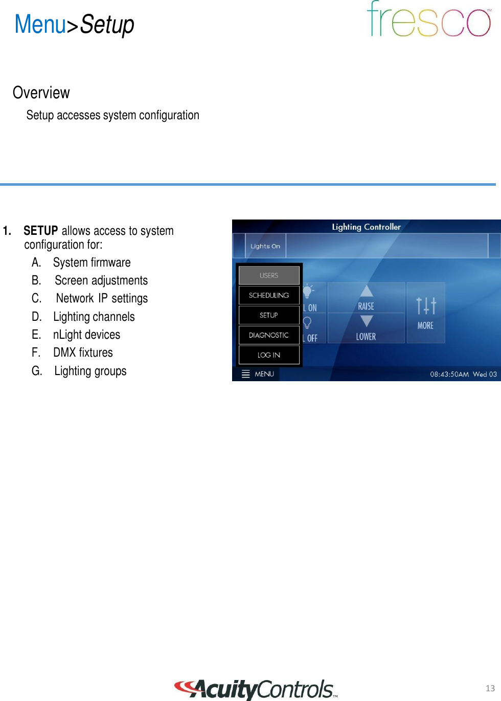 13 Menu>Setup       Overview  Setup accesses system configuration          1.  SETUP allows access to system configuration for: A.    System firmware B.    Screen adjustments C.    Network IP settings D.    Lighting channels E.    nLight devices F.    DMX fixtures G.    Lighting groups