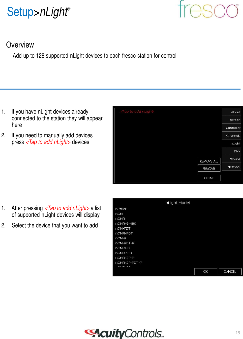 19 Setup>nLight&reg;       Overview  Add up to 128 supported nLight devices to each fresco station for control          1. If you have nLight devices already connected to the station they will appear here  2. If you need to manually add devices press <Tap to add nLight> devices             1. After pressing <Tap to add nLight> a list of supported nLight devices will display  2.     Select the device that you want to add