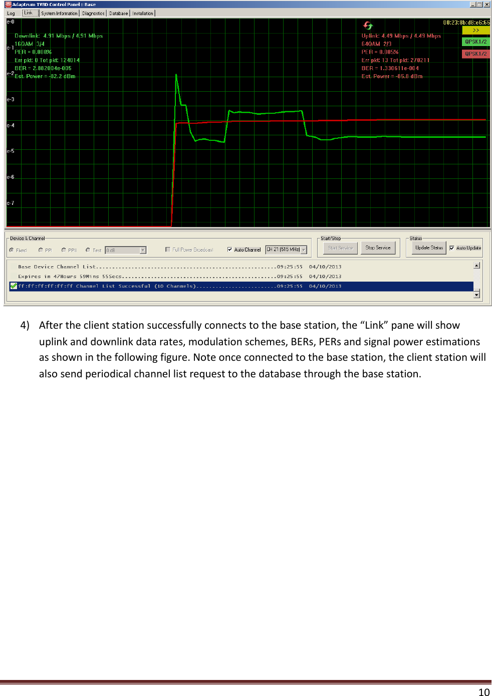    10   4) After the client station successfully connects to the base station, the “Link” pane will show uplink and downlink data rates, modulation schemes, BERs, PERs and signal power estimations as shown in the following figure. Note once connected to the base station, the client station will also send periodical channel list request to the database through the base station. 