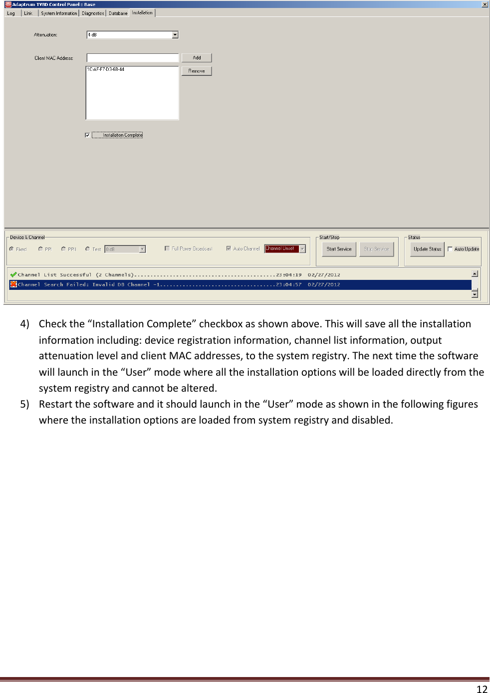  12   4) Check the “Installation Complete” checkbox as shown above. This will save all the installation information including: device registration information, channel list information, output attenuation level and client MAC addresses, to the system registry. The next time the software will launch in the “User” mode where all the installation options will be loaded directly from the system registry and cannot be altered.  5) Restart the software and it should launch in the “User” mode as shown in the following figures where the installation options are loaded from system registry and disabled. 
