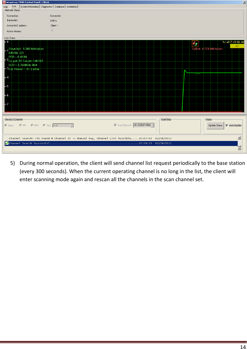    14   5) During normal operation, the client will send channel list request periodically to the base station (every 300 seconds). When the current operating channel is no long in the list, the client will enter scanning mode again and rescan all the channels in the scan channel set.   