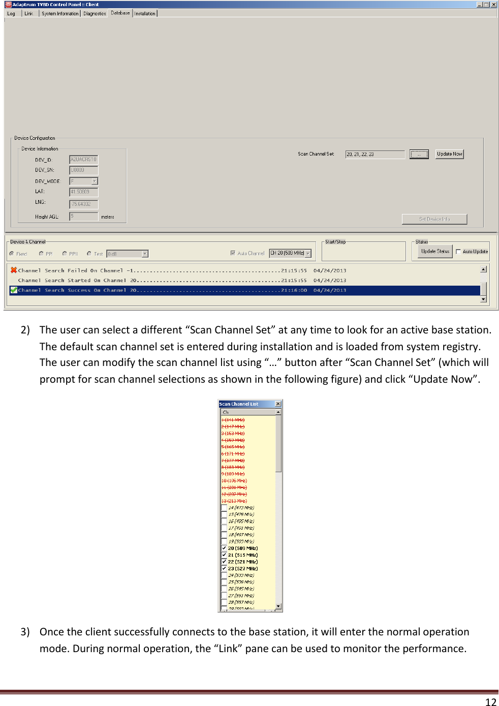    12   2) The user can select a different “Scan Channel Set” at any time to look for an active base station. The default scan channel set is entered during installation and is loaded from system registry. The user can modify the scan channel list using “…” button after “Scan Channel Set” (which will prompt for scan channel selections as shown in the following figure) and click “Update Now”.  3) Once the client successfully connects to the base station, it will enter the normal operation mode. During normal operation, the “Link” pane can be used to monitor the performance. 