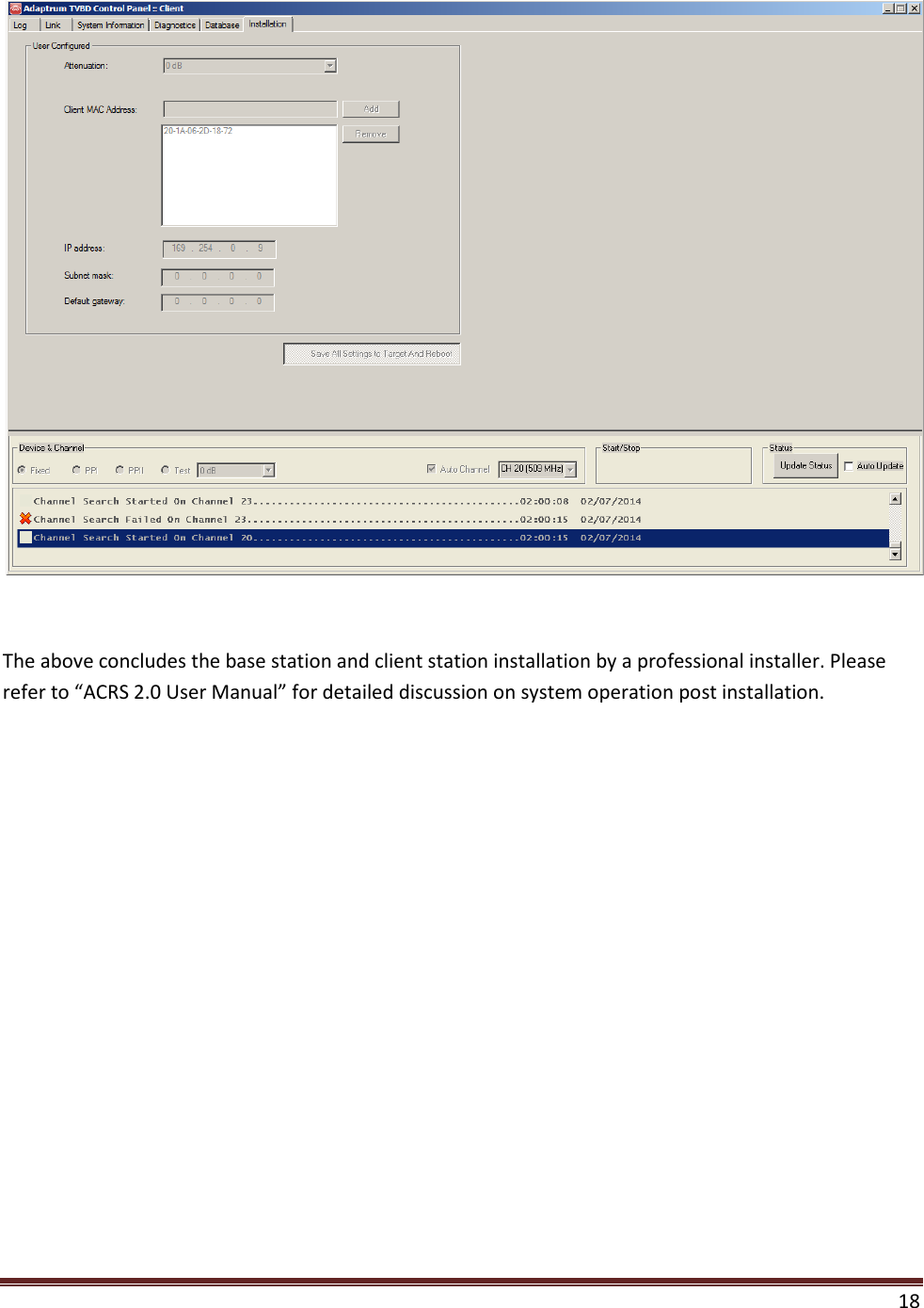  18    The above concludes the base station and client station installation by a professional installer. Please refer to “ACRS 2.0 User Manual” for detailed discussion on system operation post installation. 