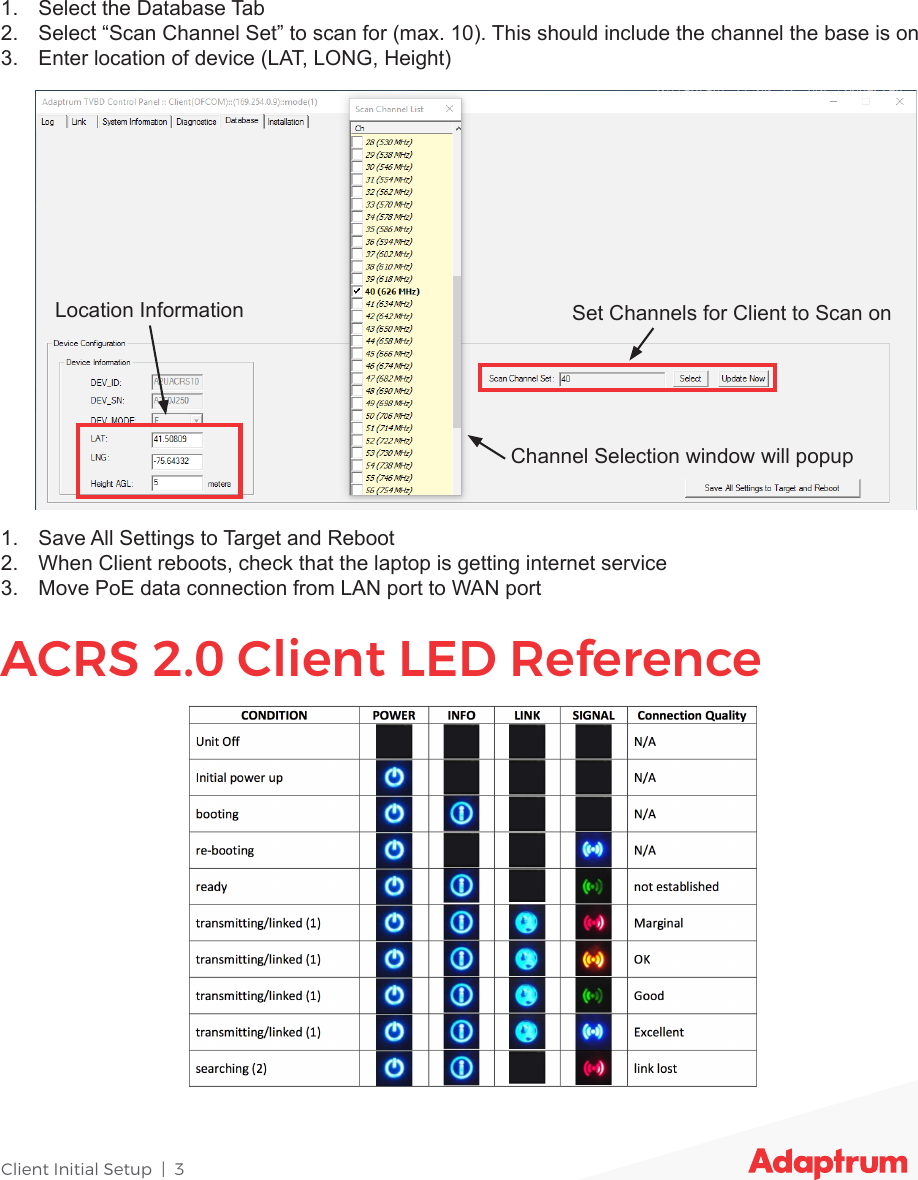 Client Initial Setup  |  31.  Select the Database Tab2.  Select “Scan Channel Set” to scan for (max. 10). This should include the channel the base is on3.  Enter location of device (LAT, LONG, Height)1.  Save All Settings to Target and Reboot2.  When Client reboots, check that the laptop is getting internet service3.  Move PoE data connection from LAN port to WAN portACRS 2.0 Client LED ReferenceLocation Information Set Channels for Client to Scan onChannel Selection window will popup