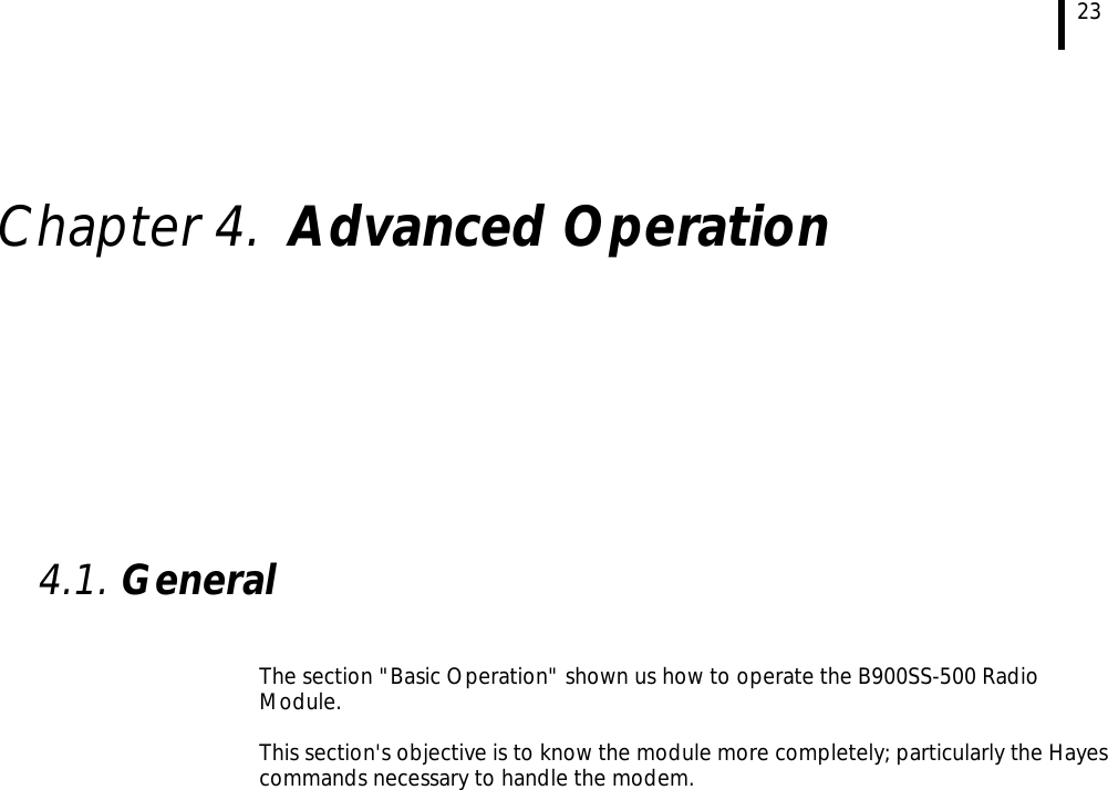  23    Chapter 4. Advanced Operation           4.1. General   The section &quot;Basic Operation&quot; shown us how to operate the B900SS-500 Radio Module.  This section&apos;s objective is to know the module more completely; particularly the Hayes commands necessary to handle the modem.  