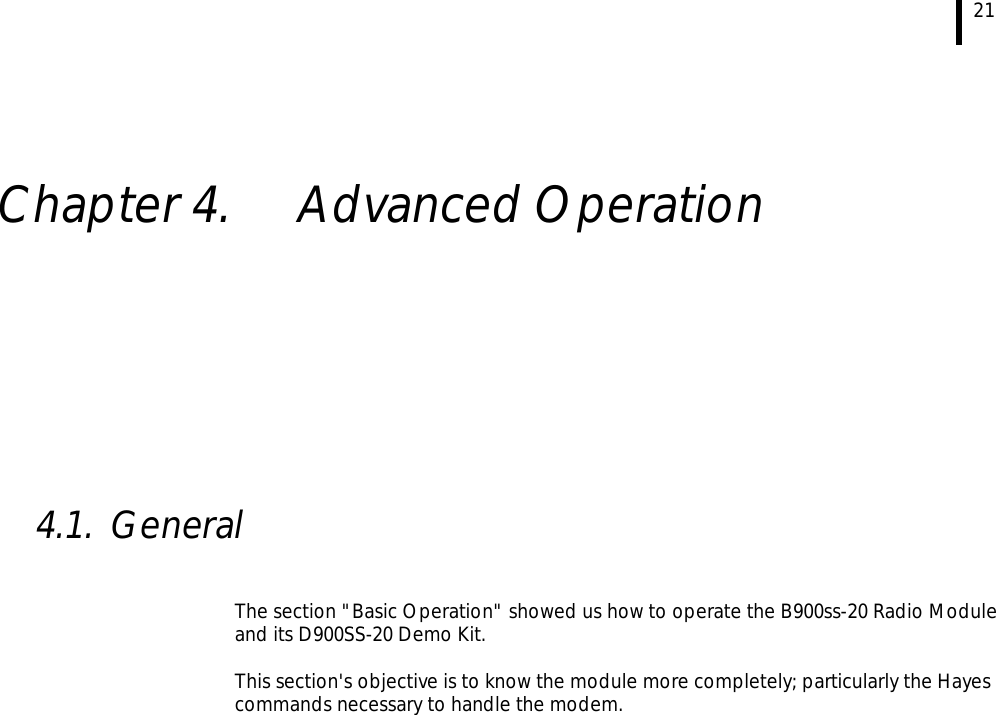  21    Chapter 4.  Advanced Operation           4.1. General   The section &quot;Basic Operation&quot; showed us how to operate the B900ss-20 Radio Module and its D900SS-20 Demo Kit.  This section&apos;s objective is to know the module more completely; particularly the Hayes commands necessary to handle the modem.  