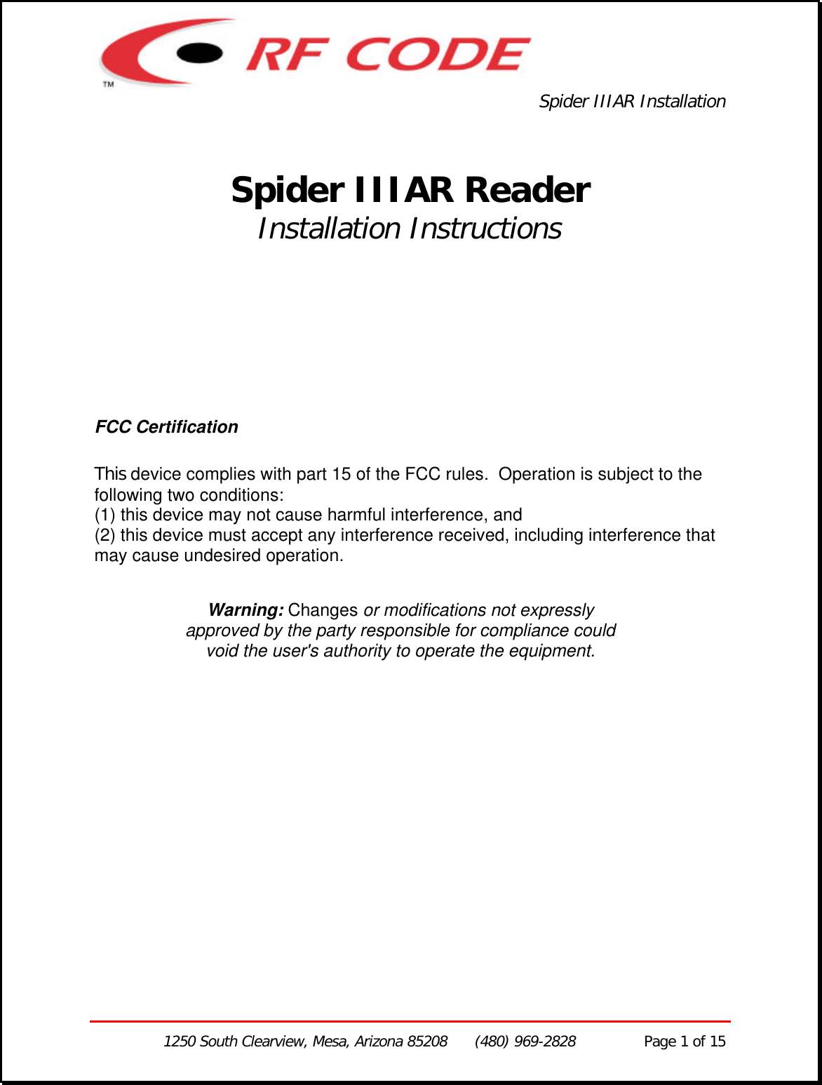 Spider IIIAR Installation1250 South Clearview, Mesa, Arizona 85208      (480) 969-2828               Page 1 of 15Spider IIIAR ReaderInstallation InstructionsFCC CertificationThis device complies with part 15 of the FCC rules.  Operation is subject to thefollowing two conditions:(1) this device may not cause harmful interference, and(2) this device must accept any interference received, including interference thatmay cause undesired operation.Warning: Changes or modifications not expresslyapproved by the party responsible for compliance couldvoid the user&apos;s authority to operate the equipment. 