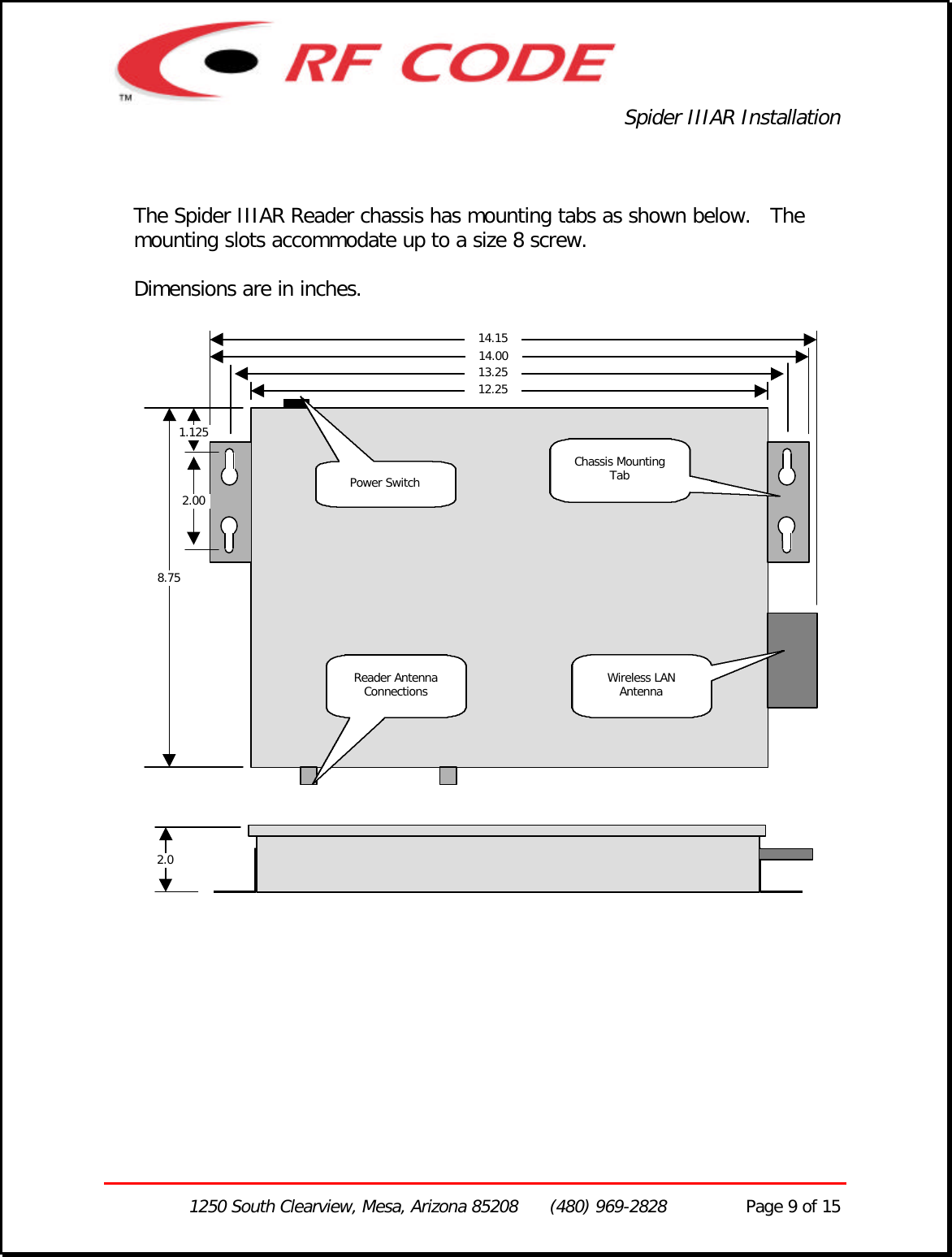 Spider IIIAR Installation1250 South Clearview, Mesa, Arizona 85208      (480) 969-2828               Page 9 of 15The Spider IIIAR Reader chassis has mounting tabs as shown below.   Themounting slots accommodate up to a size 8 screw.Dimensions are in inches.12.2513.2514.002.001.1258.7514.15Wireless LANAntennaPower SwitchReader AntennaConnections2.0Chassis MountingTab