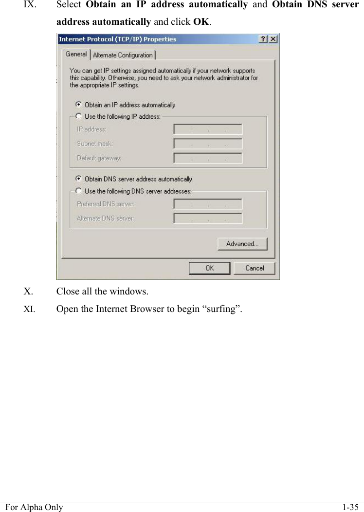   For Alpha Only  1-35  IX. Select  Obtain an IP address automatically and Obtain DNS server address automatically and click OK.  X. Close all the windows. XI. Open the Internet Browser to begin &ldquo;surfing&rdquo;. 