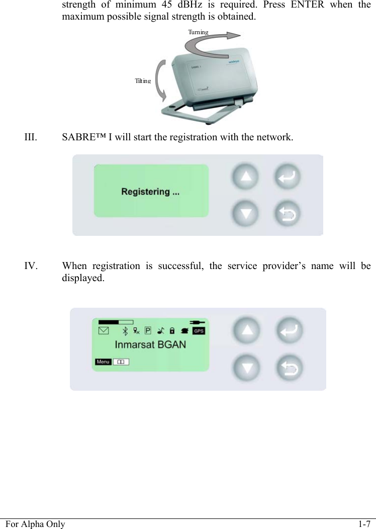   For Alpha Only  1-7  strength of minimum 45 dBHz is required. Press ENTER when the maximum possible signal strength is obtained.          III. SABRE&trade; I will start the registration with the network.     IV. When registration is successful, the service provider&rsquo;s name will be displayed.              Tu r n ingTilt ing