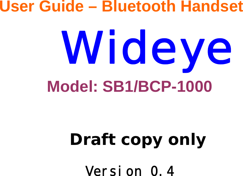              User Guide &ndash; Bluetooth Handset       Wideye Model: SB1/BCP-1000      Draft copy only       Version 0.4