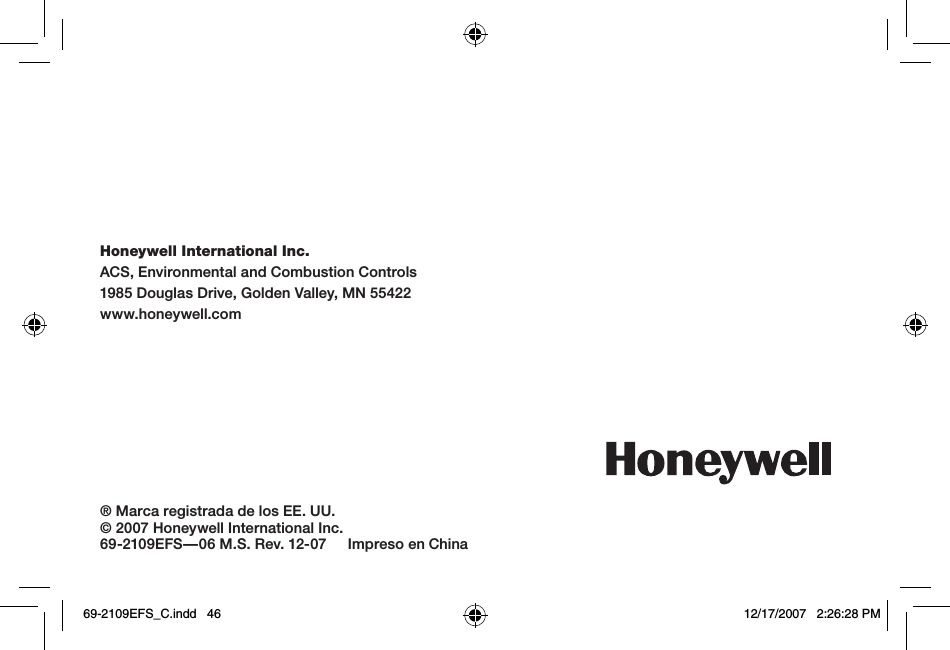 Honeywell International Inc.ACS, Environmental and Combustion Controls1985 Douglas Drive, Golden Valley, MN 55422www.honeywell.com® Marca registrada de los EE. UU.© 2007 Honeywell International Inc.69-2109EFS—06 M.S. Rev. 12-07     Impreso en China69-2109EFS_C.indd   46 12/17/2007   2:26:28 PM