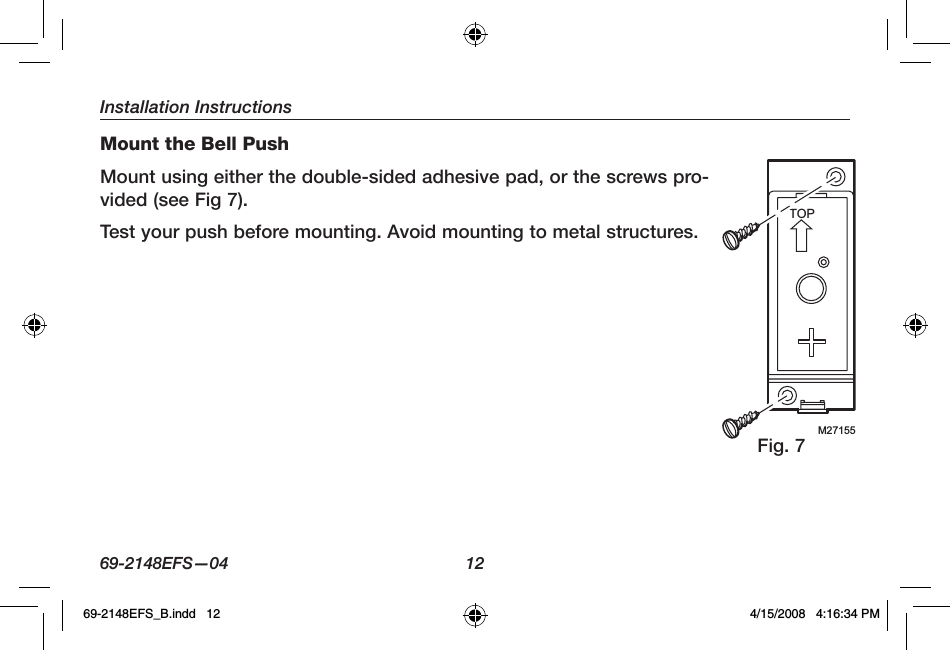 Installation Instructions69-2148EFS—04  12Mount the Bell PushMount using either the double-sided adhesive pad, or the screws pro-vided (see Fig 7).Test your push before mounting. Avoid mounting to metal structures.Fig. 7M27155TOP69-2148EFS_B.indd   12 4/15/2008   4:16:34 PM