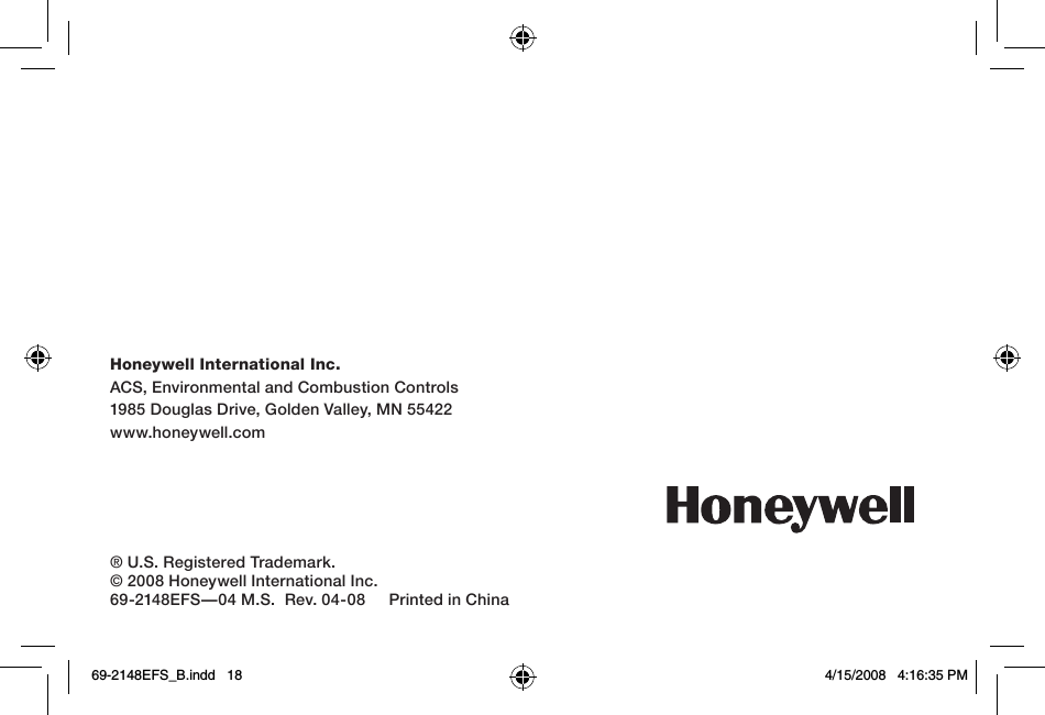 Honeywell International Inc.ACS, Environmental and Combustion Controls1985 Douglas Drive, Golden Valley, MN 55422www.honeywell.com® U.S. Registered Trademark.© 2008 Honeywell International Inc.69-2148EFS—04 M.S.  Rev. 04-08     Printed in China69-2148EFS_B.indd   18 4/15/2008   4:16:35 PM