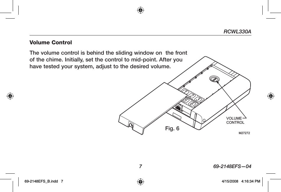 RCWL330A  7  69-2148EFS—04Volume ControlThe volume control is behind the sliding window on  the front of the chime. Initially, set the control to mid-point. After you have tested your system, adjust to the desired volume.M27272VOLUMECONTROL23156Fig. 669-2148EFS_B.indd   7 4/15/2008   4:16:34 PM