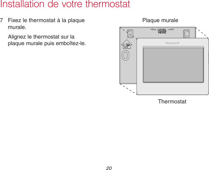  20 Installation de votre thermostat7  Fixez le thermostat à la plaque murale.Alignez le thermostat sur la plaque murale puis emboîtez-le.ThermostatPlaque muraleLEVELHERE