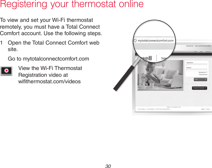  30570To view and set your Wi-Fi thermostat remotely, you must have a Total Connect Comfort account. Use the following steps.1  Open the Total Connect Comfort web site.Go to mytotalconnectcomfort.comView the Wi-Fi Thermostat Registration video at  wifithermostat.com/videosRegistering your thermostat online
