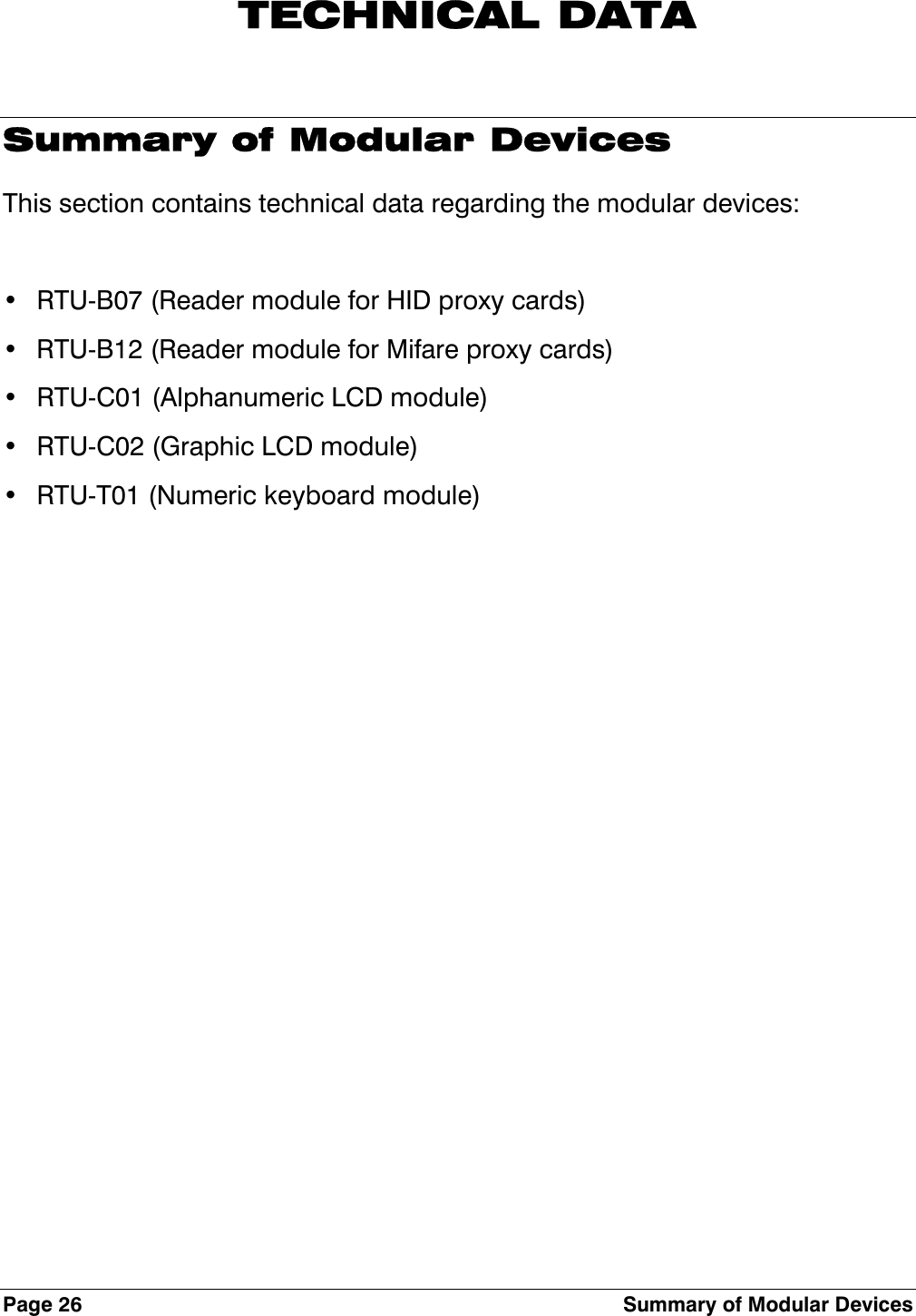 Page 26  Summary of Modular Devices  TECHNICAL DATA Summary of Modular Devices This section contains technical data regarding the modular devices:  •  RTU-B07 (Reader module for HID proxy cards) •  RTU-B12 (Reader module for Mifare proxy cards) •  RTU-C01 (Alphanumeric LCD module) •  RTU-C02 (Graphic LCD module) •  RTU-T01 (Numeric keyboard module) 