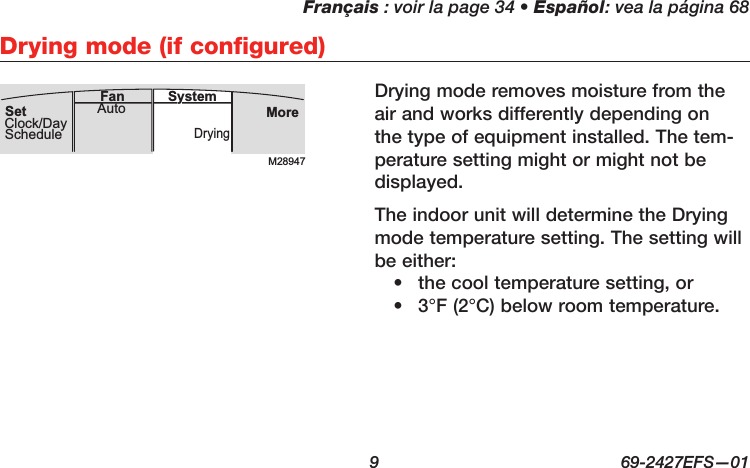 Français : voir la page 34 • Español: vea la página 68  9  69-2427EFS—01 Drying mode (if configured)Drying mode removes moisture from the air and works differently depending on the type of equipment installed. The tem-perature setting might or might not be displayed.The indoor unit will determine the Drying mode temperature setting. The setting will be either:•  the cool temperature setting, or •  3°F (2°C) below room temperature.M28947MoreDryingAuto SystemFanSetClock/DaySchedule