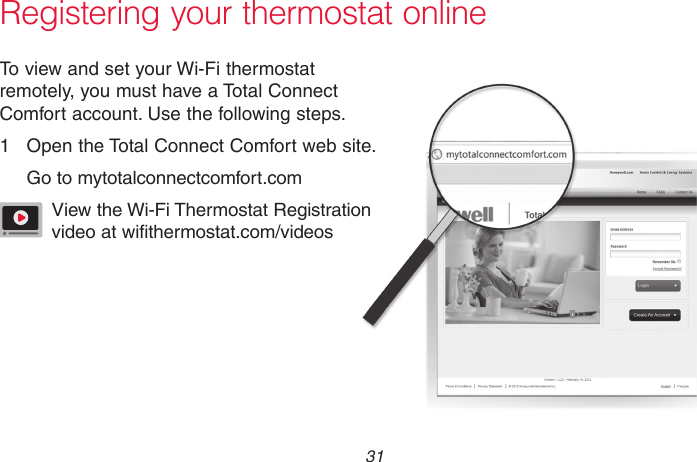  31 69-2718EF—01Registering your thermostat onlineM31570To view and set your Wi-Fi thermostat remotely, you must have a Total Connect Comfort account. Use the following steps.1  Open the Total Connect Comfort web site.Go to mytotalconnectcomfort.comView the Wi-Fi Thermostat Registration  video at wifithermostat.com/videos