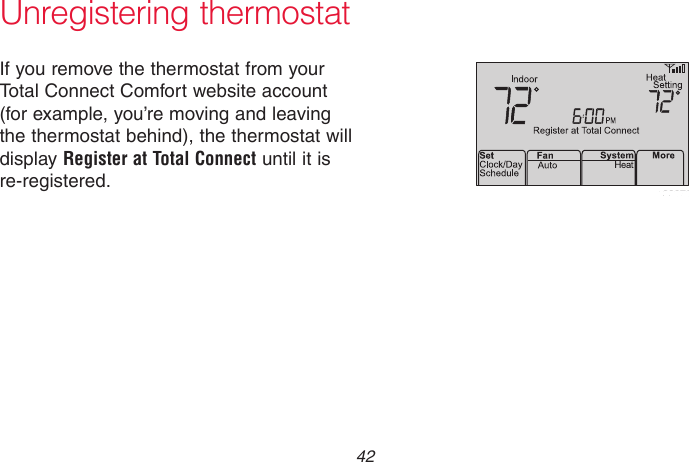 69-2718EF—01 42Unregistering thermostatIf you remove the thermostat from your Total Connect Comfort website account (for example, you’re moving and leaving the thermostat behind), the thermostat will display Register at Total Connect until it is re-registered. M33876