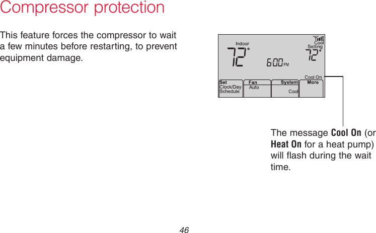 69-2718EF—01 46Compressor protectionThis feature forces the compressor to wait a few minutes before restarting, to prevent equipment damage.The message Cool On (or Heat On for a heat pump) will flash during the wait time.M33882