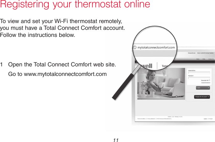  11 69-2736EFS—05 Registering your thermostat onlineM31570To view and set your Wi-Fi thermostat remotely, you must have a Total Connect Comfort account. Follow the instructions below.1  Open the Total Connect Comfort web site.Go to www.mytotalconnectcomfort.com