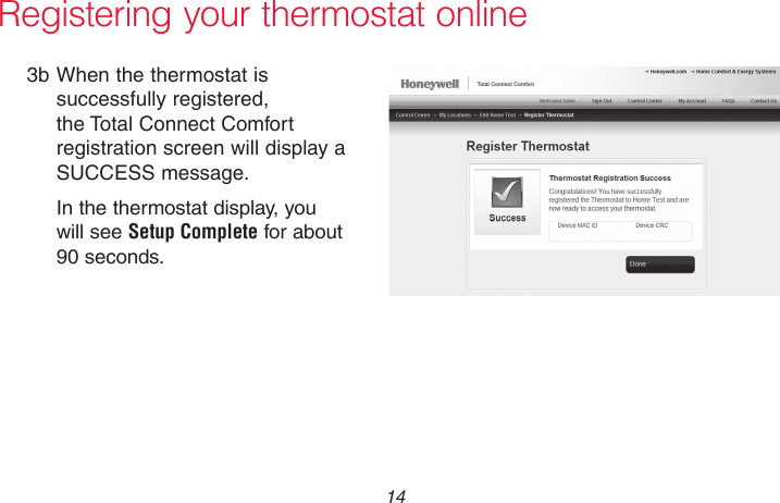 69-2736EFS—05 14 Registering your thermostat online3b When the thermostat is successfully registered, the Total Connect Comfort registration screen will display a SUCCESS message.In the thermostat display, you will see Setup Complete for about 90 seconds.