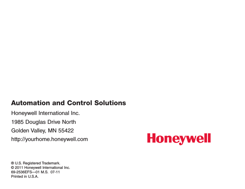 ® U.S. Registered Trademark.© 2011 Honeywell International Inc.69-2536EFS —01 M.S.  07-11Printed in U.S.A.Automation and Control SolutionsHoneywell International Inc.1985 Douglas Drive NorthGolden Valley, MN 55422http://yourhome.honeywell.com