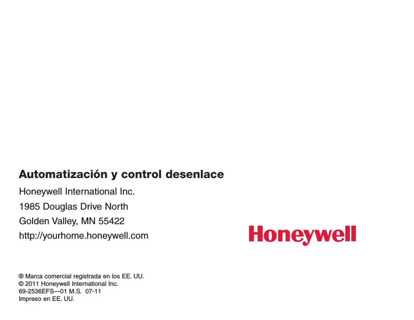Honeywell International Inc.1985 Douglas Drive NorthGolden Valley, MN 55422http://yourhome.honeywell.comAutomatización y control desenlace® Marca comercial registrada en los EE. UU. © 2011 Honeywell International Inc. 69-2536EFS —01 M.S.  07-11Impreso en EE. UU.