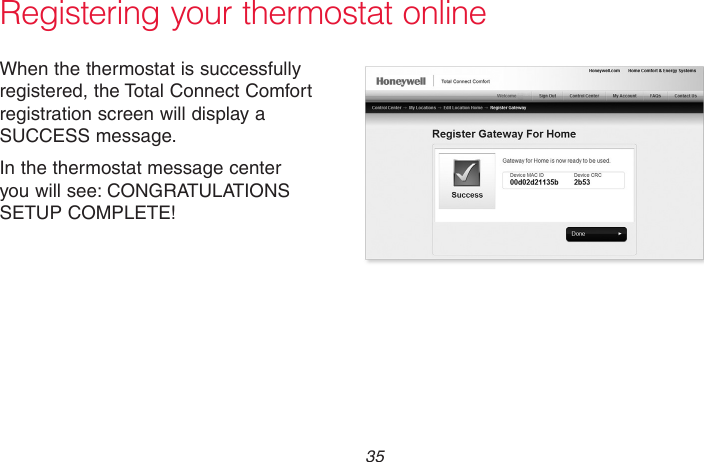  35 69-2715EF—01Registering your thermostat onlineWhen the thermostat is successfully registered, the Total Connect Comfort registration screen will display a SUCCESS message.In the thermostat message center you will see: CONGRATULATIONS SETUP COMPLETE!