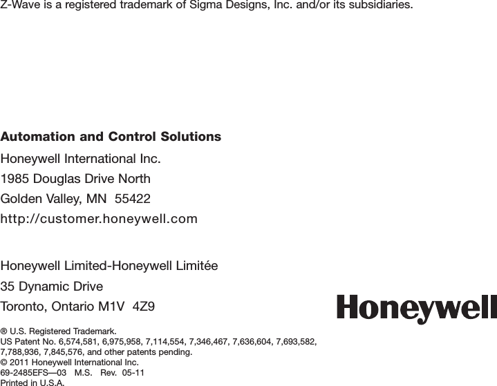 Honeywell International Inc.1985 Douglas Drive NorthGolden Valley, MN  55422http://customer.honeywell.comAutomation and Control Solutions® U.S. Registered Trademark.US Patent No. 6,574,581, 6,975,958, 7,114,554, 7,346,467, 7,636,604, 7,693,582, 7,788,936, 7,845,576, and other patents pending.© 2011 Honeywell International Inc.69-2485EFS—03   M.S.   Rev.  05-11Printed in U.S.A.HoneywellLimited-HoneywellLimitée35 Dynamic DriveToronto,OntarioM1V4Z9Z-WaveisaregisteredtrademarkofSigmaDesigns,Inc.and/oritssubsidiaries.