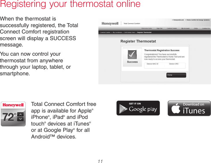 33-00066EFS—03 11 Registering your thermostat onlineWhen the thermostat is successfully registered, the Total Connect Comfort registration screen will display a SUCCESS message.You can now control your thermostat from anywhere through your laptop, tablet, or smartphone.GET IT ONDownload oniTunesTotal Connect Comfort free app is available for Apple® iPhone®, iPad® and iPod touch® devices at iTunes®  or at Google Play® for all Android™ devices.