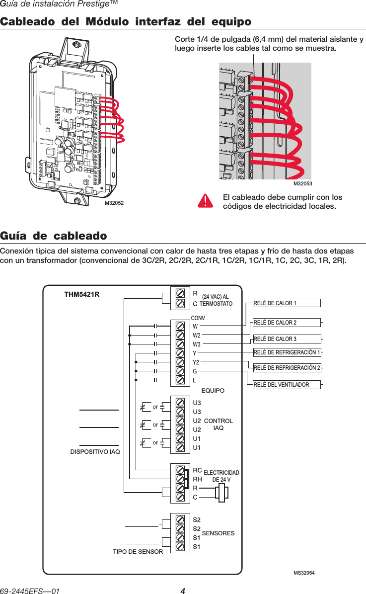 Guía de instalación Prestige™ 69-2445EFS—01 4M32053Cableado del Módulo interfaz del equipoCorte 1/4 de pulgada (6,4 mm) del material aislante y luego inserte los cables tal como se muestra.El cableado debe cumplir con los códigos de electricidad locales.Guía de cableadoConexión típica del sistema convencional con calor de hasta tres etapas y frío de hasta dos etapas con un transformador (convencional de 3C/2R, 2C/2R, 2C/1R, 1C/2R, 1C/1R, 1C, 2C, 3C, 1R, 2R).RELÉ DE CALOR 1RELÉ DE CALOR 2RELÉ DE CALOR 3RELÉ DE REFRIGERACIÓN 1RELÉ DE REFRIGERACIÓN 2RELÉ DEL VENTILADORSENSORESELECTRICIDADDE 24 VCONTROLIAQ(24 VAC) AL TERMOSTATODISPOSITIVO IAQEQUIPOTIPO DE SENSORTHM5421RCONVMS32054M32052