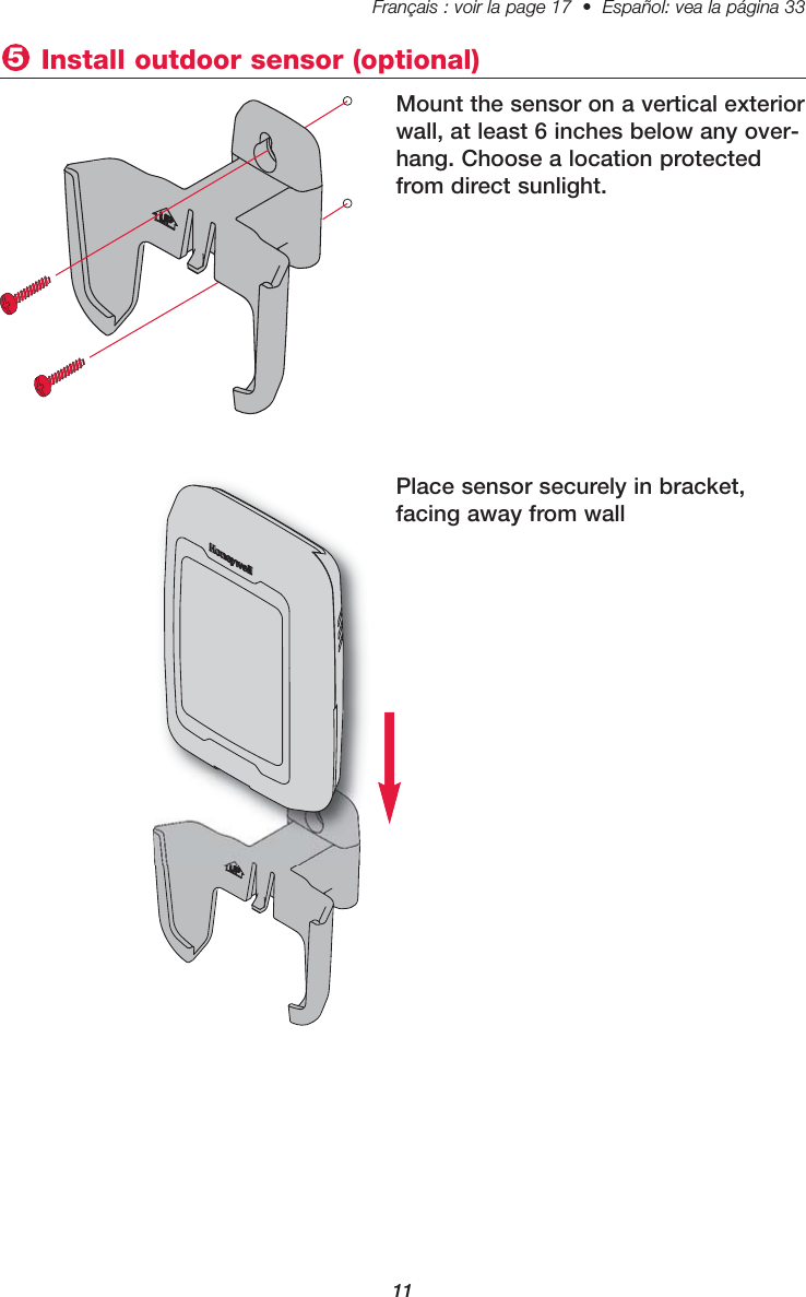11Français : voir la page 17  •  Español: vea la página 33   Place sensor securely in bracket, facing away from wallMount the sensor on a vertical exteriorwall, at least 6 inches below any over-hang. Choose a location protectedfrom direct sunlight. Install outdoor sensor (optional)5