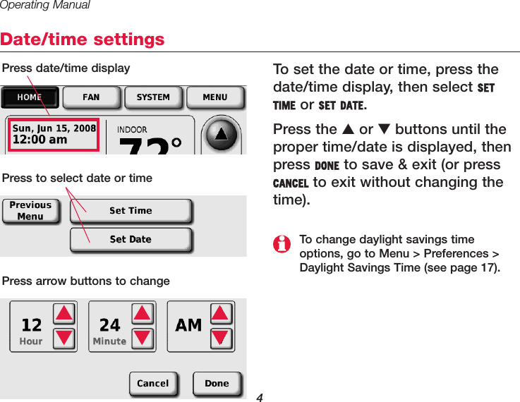 Operating Manual4Date/time settingsTo set the date or time, press thedate/time display, then select SETTIME or SET DATE. Press the ▲or ▼buttons until theproper time/date is displayed, thenpress DONE to save &amp; exit (or pressCANCEL to exit without changing thetime).Press date/time displayPress to select date or timePress arrow buttons to change▲▲▲▼▼▼To change daylight savings timeoptions, go to Menu &gt; Preferences &gt;Daylight Savings Time (see page 17).