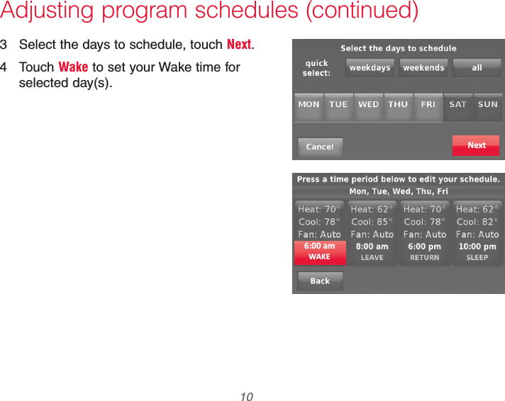 69-2740EFS—01 10Adjusting program schedules (continued)3  Select the days to schedule, touch Next.4 Touch Wake to set your Wake time for selected day(s).Next6:00 amWAKE