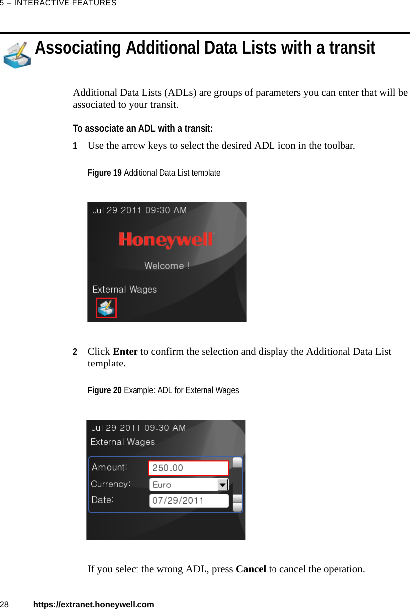 5 – INTERACTIVE FEATURES28 https://extranet.honeywell.comAssociating Additional Data Lists with a transitAdditional Data Lists (ADLs) are groups of parameters you can enter that will be associated to your transit.To associate an ADL with a transit:1Use the arrow keys to select the desired ADL icon in the toolbar.2Click Enter to confirm the selection and display the Additional Data List template.If you select the wrong ADL, press Cancel to cancel the operation.Figure 19 Additional Data List templateFigure 20 Example: ADL for External Wages