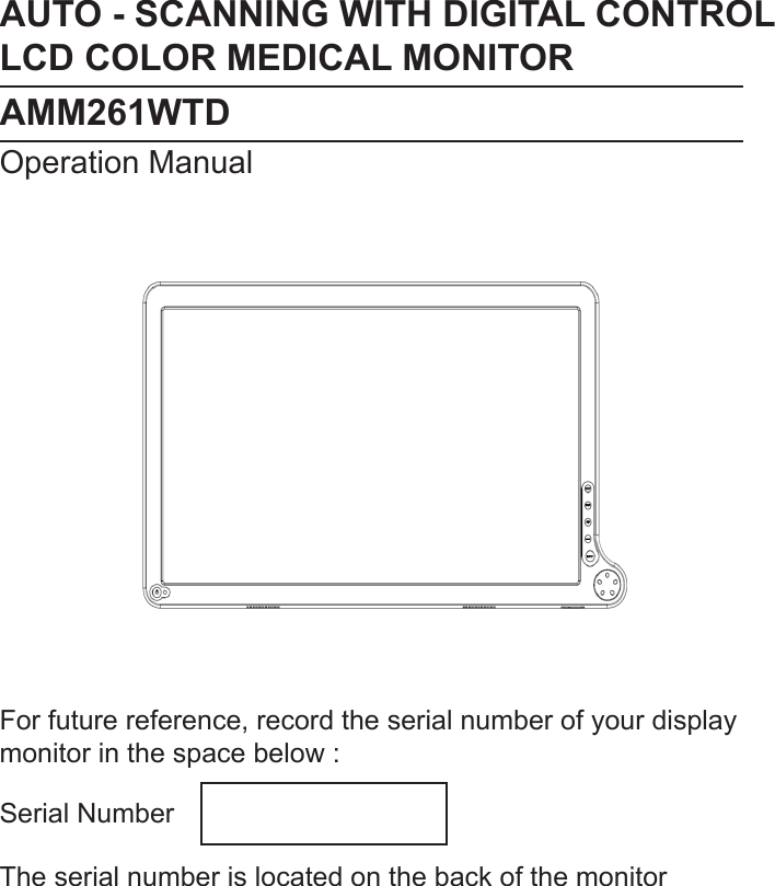 AUTO - SCANNING WITH DIGITAL CONTROLLCD COLOR MEDICAL MONITORAMM261WTDOperation ManualFor future reference, record the serial number of your display monitor in the space below :Serial NumberThe serial number is located on the back of the monitor