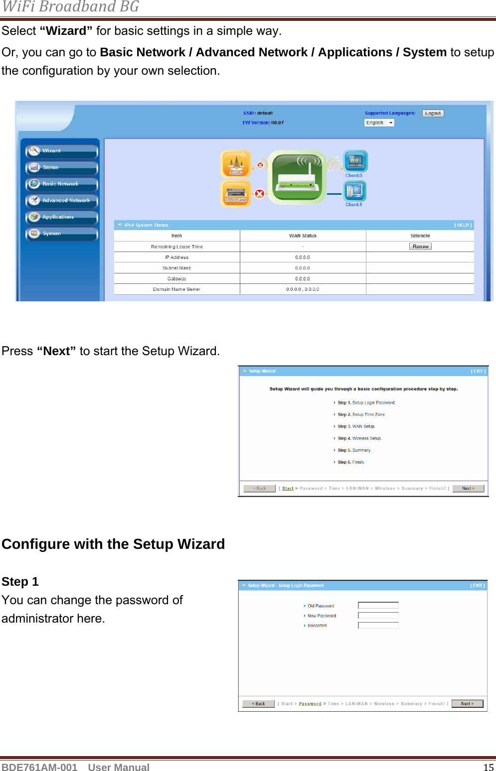 WiFiBroadbandBGBDE761AM-001  User Manual   15Select “Wizard” for basic settings in a simple way. Or, you can go to Basic Network / Advanced Network / Applications / System to setup the configuration by your own selection.             Press “Next” to start the Setup Wizard.           Configure with the Setup Wizard  Step 1   You can change the password of   administrator here.     