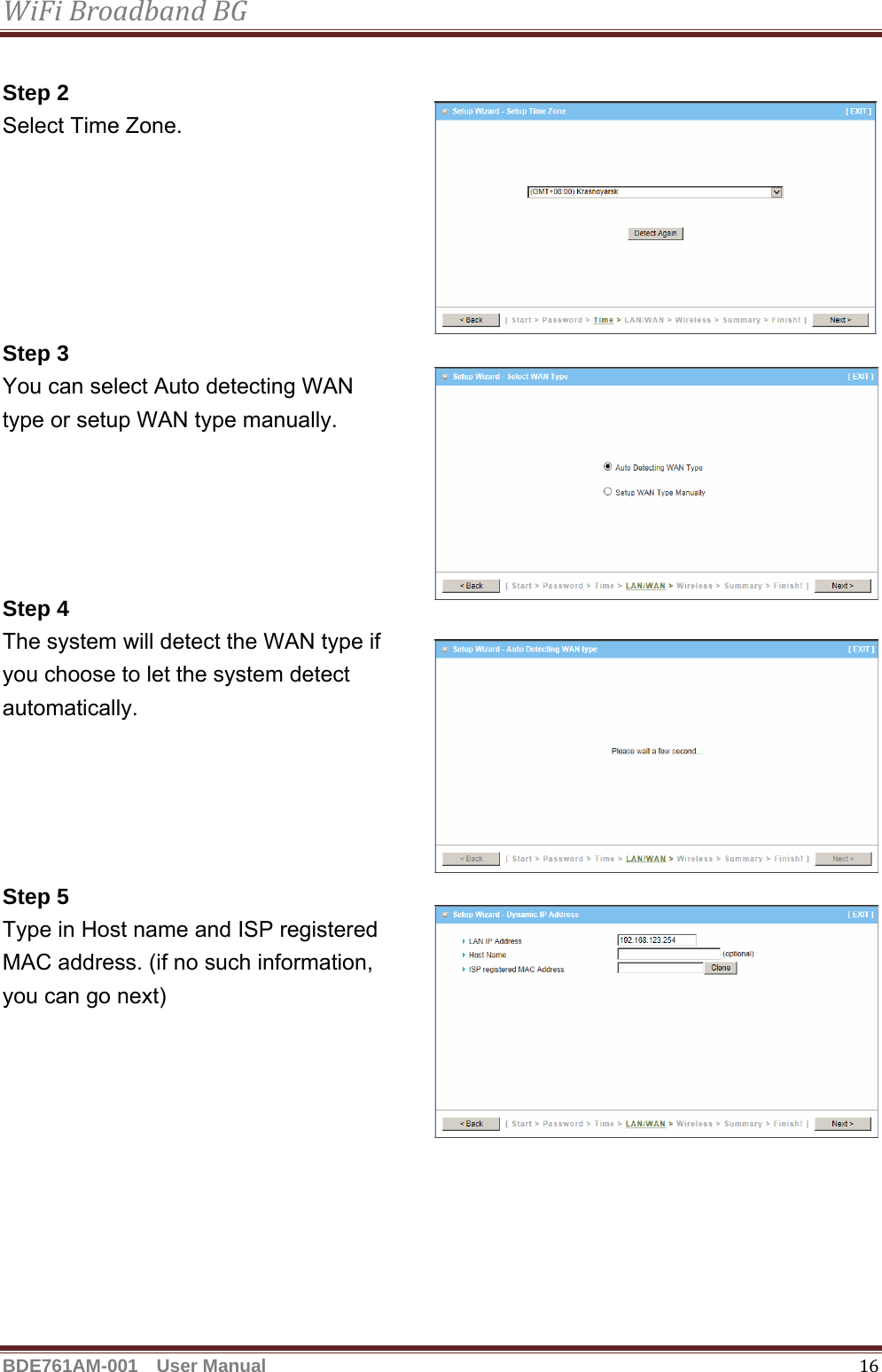 WiFiBroadbandBGBDE761AM-001  User Manual   16 Step 2   Select Time Zone.      Step 3   You can select Auto detecting WAN   type or setup WAN type manually.     Step 4     The system will detect the WAN type if   you choose to let the system detect   automatically.      Step 5   Type in Host name and ISP registered   MAC address. (if no such information,   you can go next)     