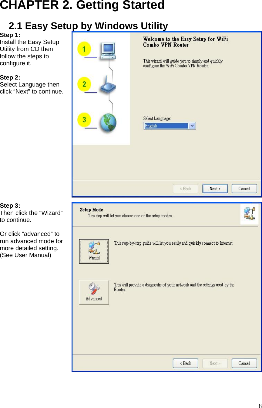  8 CHAPTER 2. Getting Started 2.1 Easy Setup by Windows Utility Step 1:   Install the Easy Setup Utility from CD then follow the steps to configure it.  Step 2:   Select Language then click “Next” to continue. Step 3:   Then click the “Wizard” to continue.  Or click “advanced” to run advanced mode for more detailed setting. (See User Manual) 