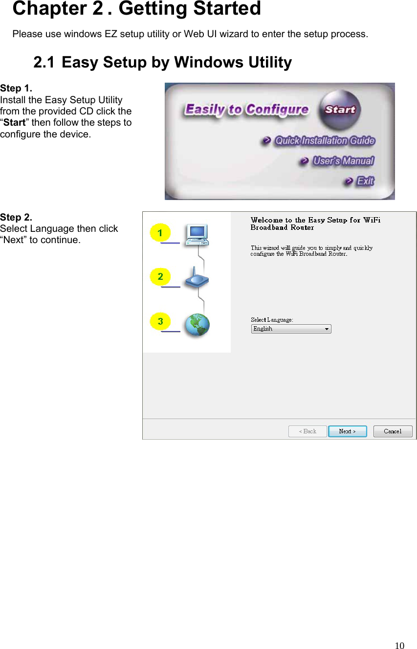  10 Chapter 2 . Getting Started Please use windows EZ setup utility or Web UI wizard to enter the setup process.      2.1 Easy Setup by Windows Utility    Step 1.   Install the Easy Setup Utility from the provided CD click the “Start” then follow the steps to configure the device.     Step 2.   Select Language then click “Next” to continue.  