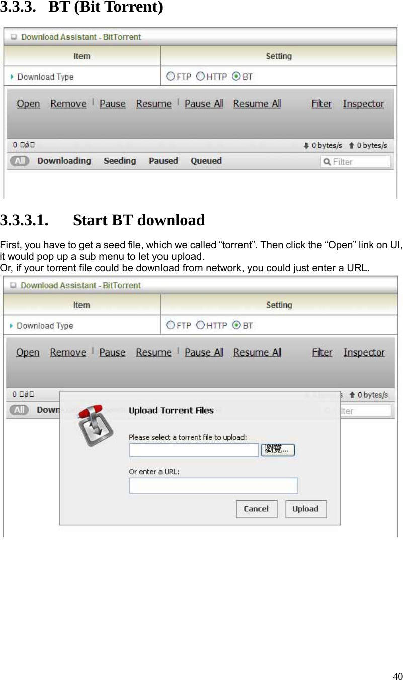  40 3.3.3. BT (Bit Torrent)   3.3.3.1. Start BT download First, you have to get a seed file, which we called “torrent”. Then click the “Open” link on UI, it would pop up a sub menu to let you upload. Or, if your torrent file could be download from network, you could just enter a URL.  
