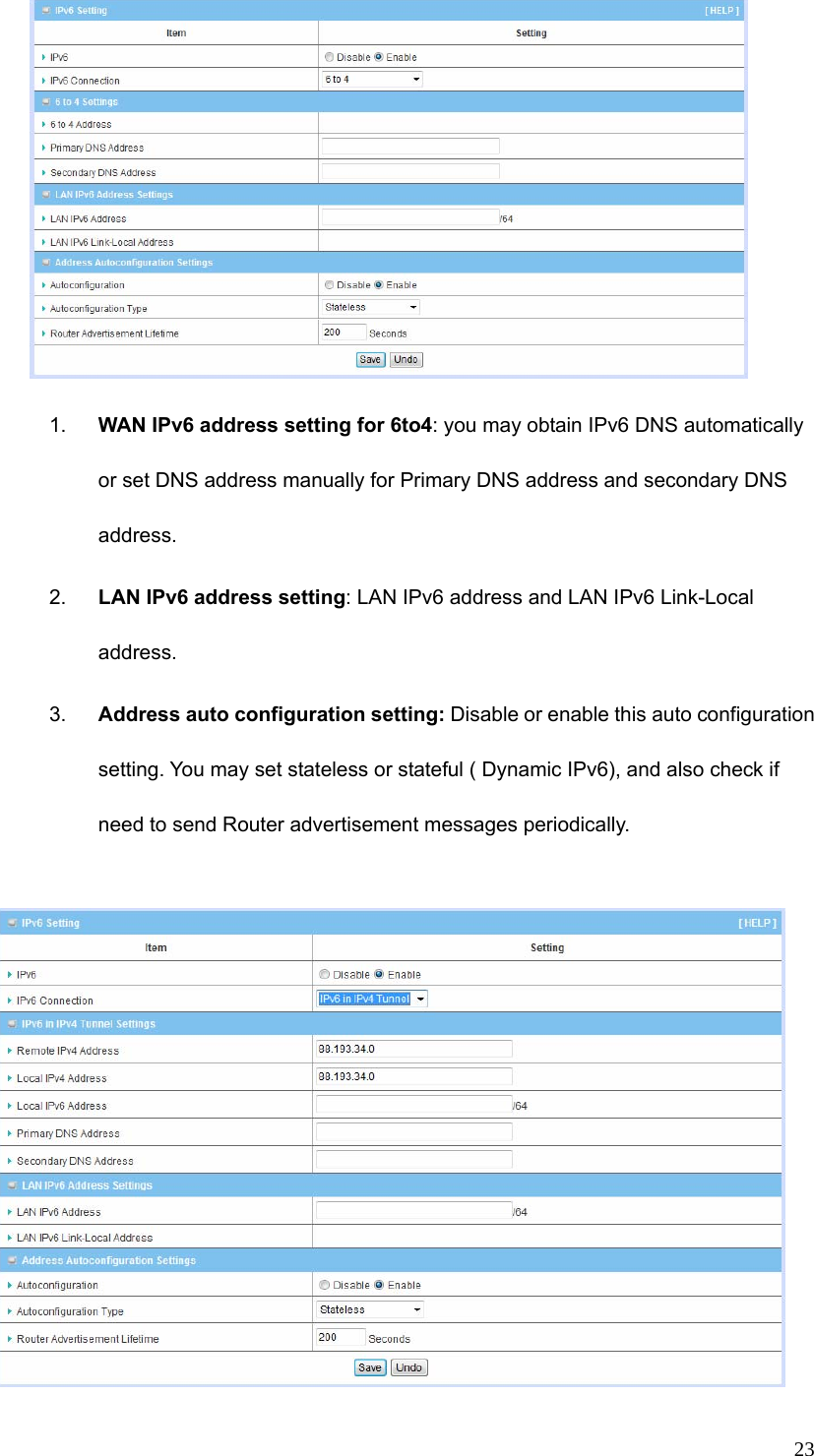  23 1.  WAN IPv6 address setting for 6to4: you may obtain IPv6 DNS automatically or set DNS address manually for Primary DNS address and secondary DNS address. 2.  LAN IPv6 address setting: LAN IPv6 address and LAN IPv6 Link-Local address. 3.  Address auto configuration setting: Disable or enable this auto configuration setting. You may set stateless or stateful ( Dynamic IPv6), and also check if need to send Router advertisement messages periodically.   