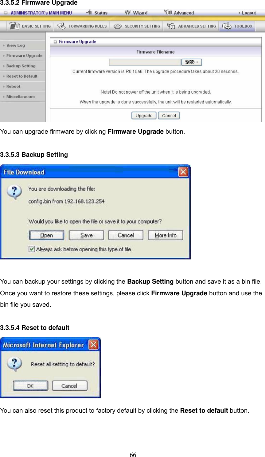  663.3.5.2 Firmware Upgrade  You can upgrade firmware by clicking Firmware Upgrade button.  3.3.5.3 Backup Setting   You can backup your settings by clicking the Backup Setting button and save it as a bin file. Once you want to restore these settings, please click Firmware Upgrade button and use the bin file you saved.  3.3.5.4 Reset to default  You can also reset this product to factory default by clicking the Reset to default button.   