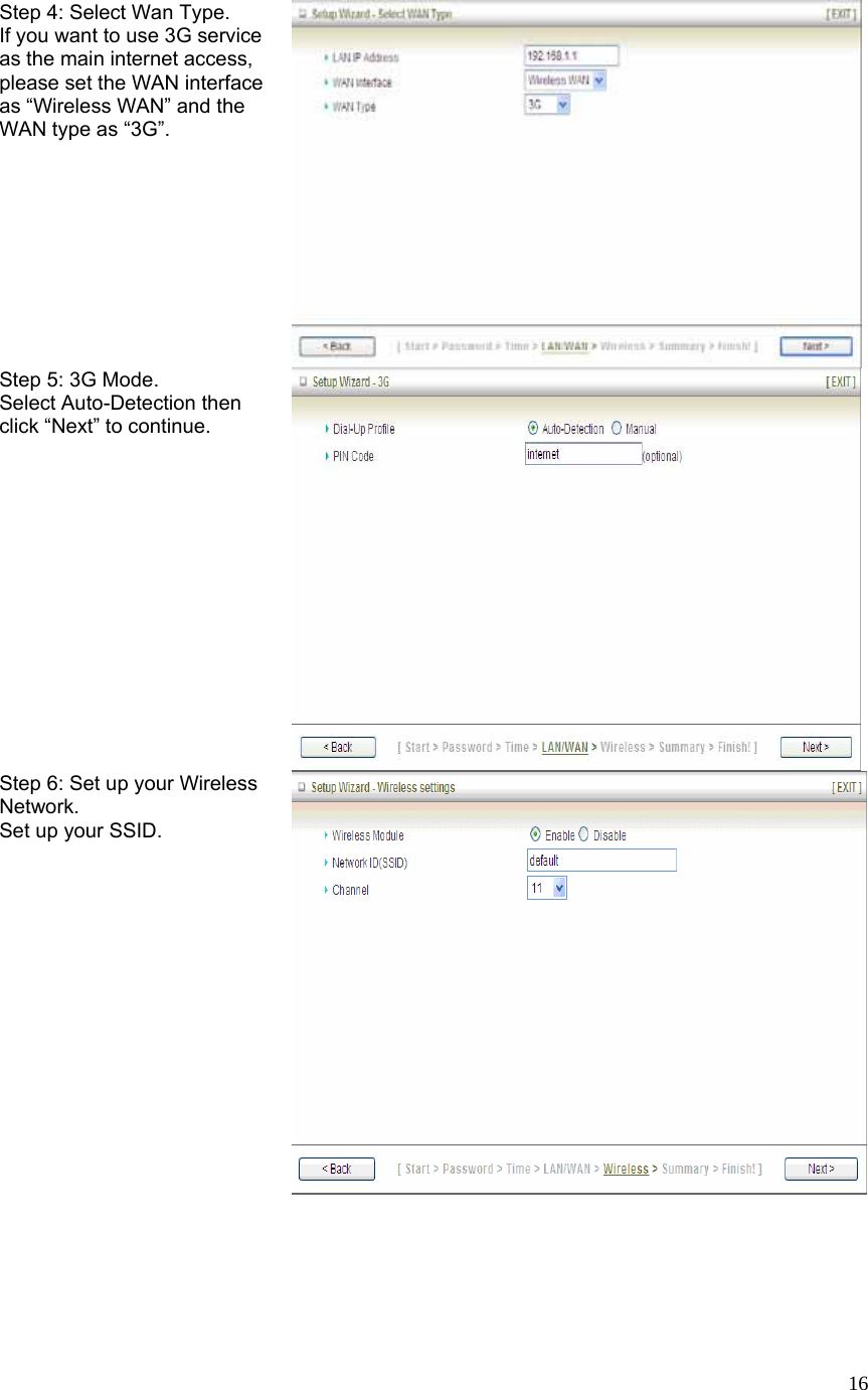  16Step 4: Select Wan Type. If you want to use 3G service as the main internet access, please set the WAN interface as “Wireless WAN” and the WAN type as “3G”. Step 5: 3G Mode. Select Auto-Detection then click “Next” to continue.   Step 6: Set up your Wireless Network. Set up your SSID. 