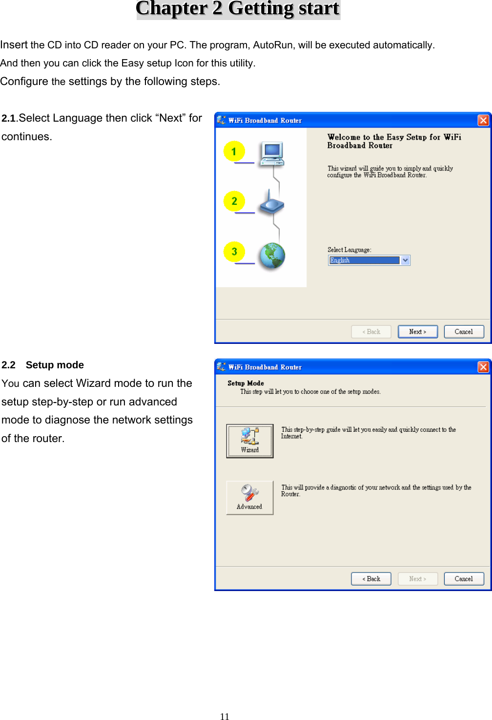  11CCChhhaaapppttteeerrr   222   GGGeeettttttiiinnnggg   ssstttaaarrrttt   Insert the CD into CD reader on your PC. The program, AutoRun, will be executed automatically. And then you can click the Easy setup Icon for this utility. Configure the settings by the following steps.  2.1.Select Language then click “Next” for continues.  2.2  Setup mode You can select Wizard mode to run the setup step-by-step or run advanced mode to diagnose the network settings of the router.   